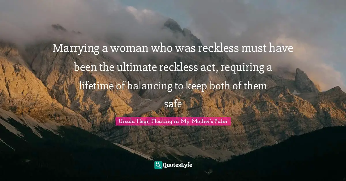 Marrying a woman who was reckless must have been the ultimate reckless act, requiring a lifetime of balancing to keep both of them safe