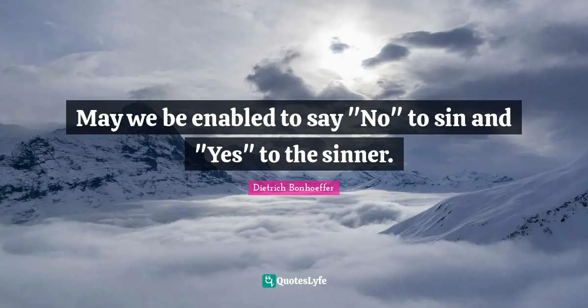 May we be enabled to say "No" to sin and "Yes" to the sinner.