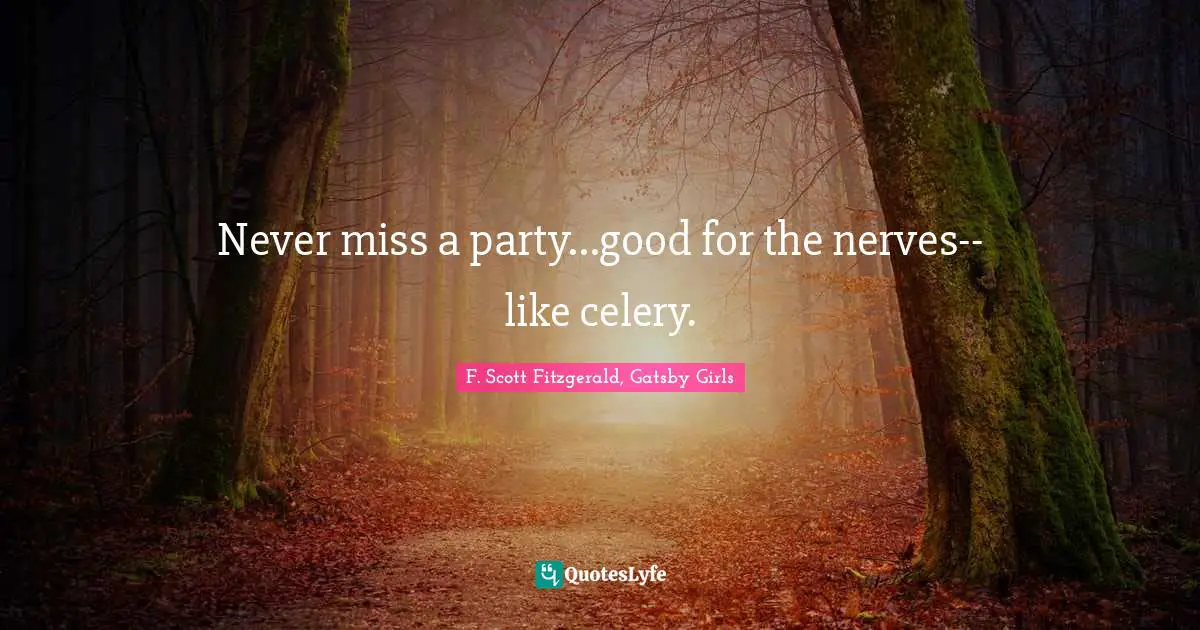 F. Scott Fitzgerald, Gatsby Girls Quotes: Never miss a party...good for the nerves--like celery.