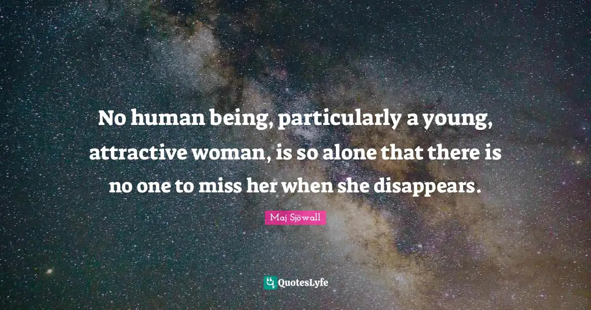 No human being, particularly a young, attractive woman, is so alone that there is no one to miss her when she disappears.