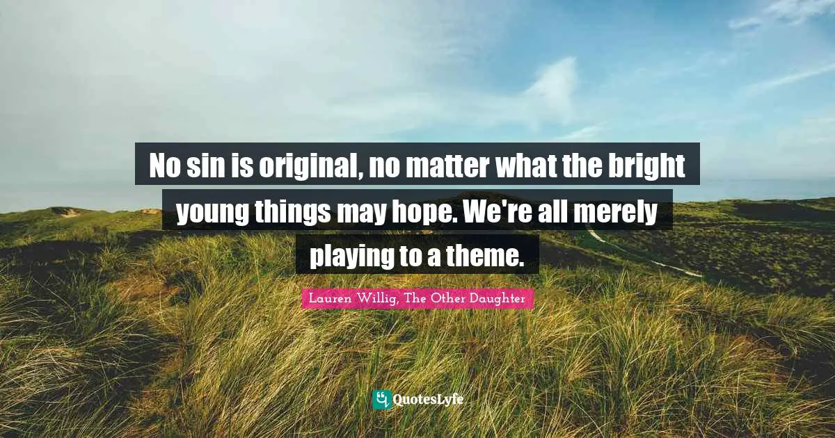 No sin is original, no matter what the bright young things may hope. We're all merely playing to a theme.