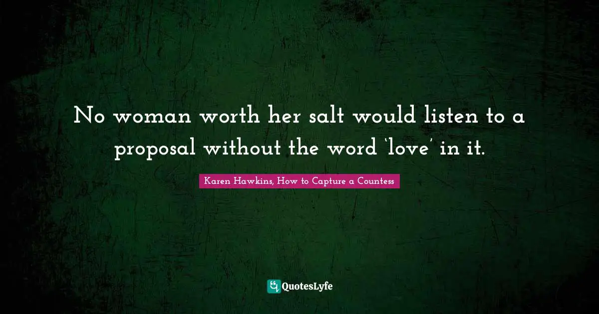 No woman worth her salt would listen to a proposal without the word ‘love’ in it.