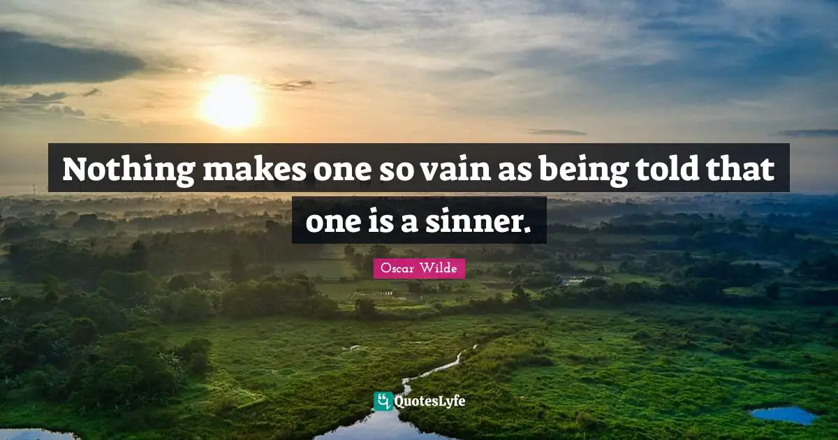 Nothing makes one so vain as being told that one is a sinner.