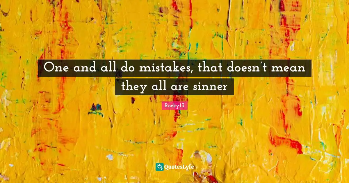 Phylosophy Quotes: "One and all do mistakes, that doesn’t mean they all are sinner"