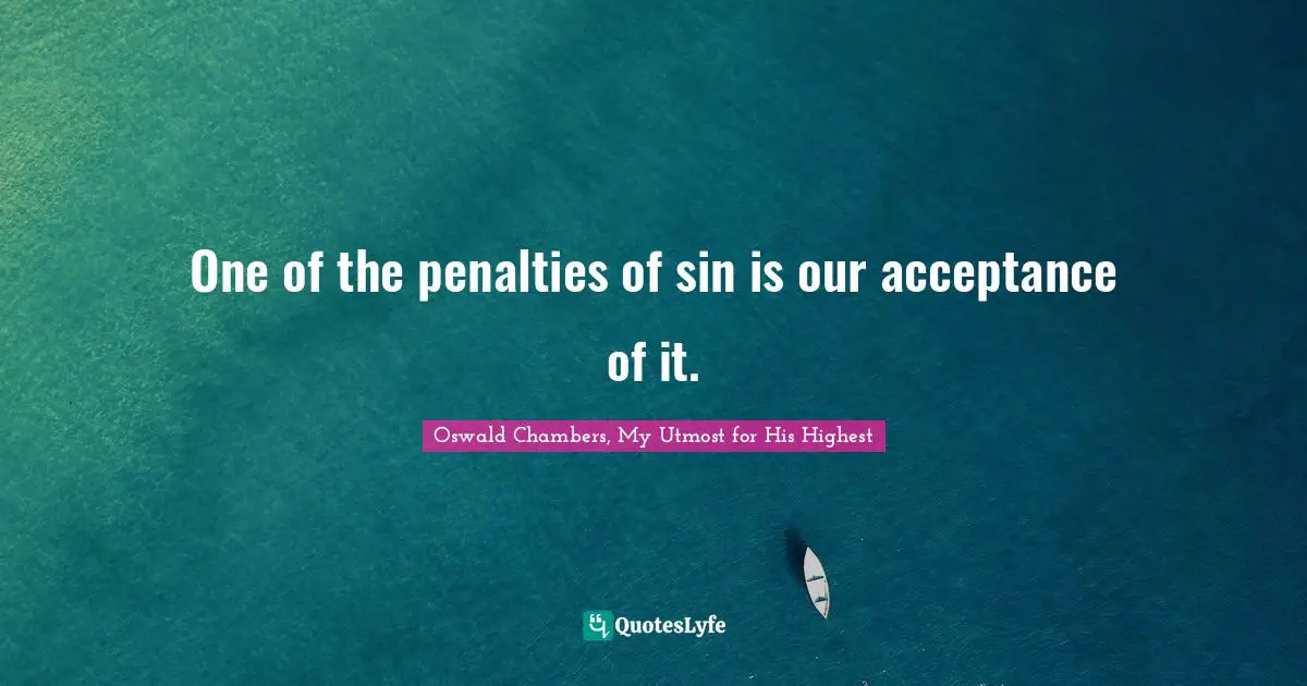 One of the penalties of sin is our acceptance of it.