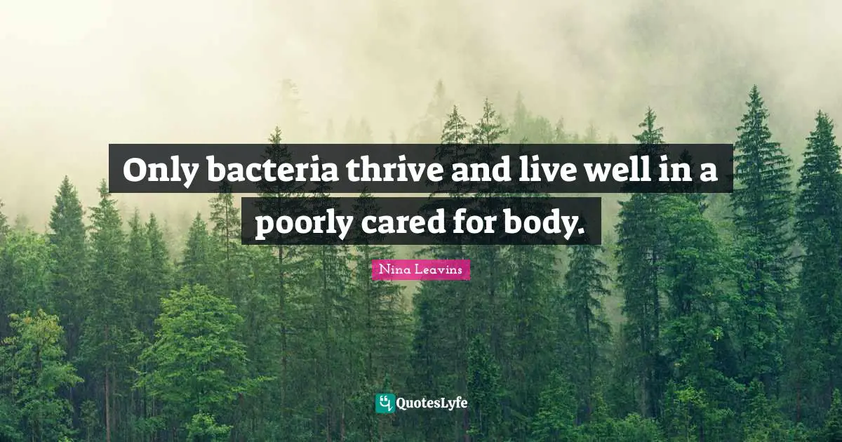 Self Care Quotes: "Only bacteria thrive and live well in a poorly cared for body."