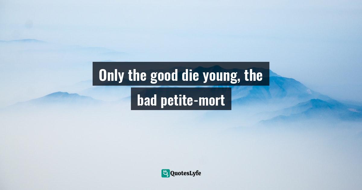 Only the good die young, the bad petite-mort