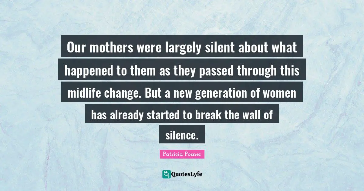Women S Inspirational Quotes: "Our mothers were largely silent about what happened to them as they passed through this midlife change. But a new generation of women has already started to break the wall of silence."