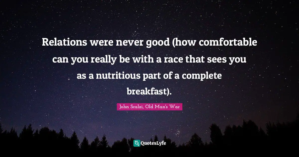 John Scalzi Quotes: "Relations were never good (how comfortable can you really be with a race that sees you as a nutritious part of a complete breakfast)."