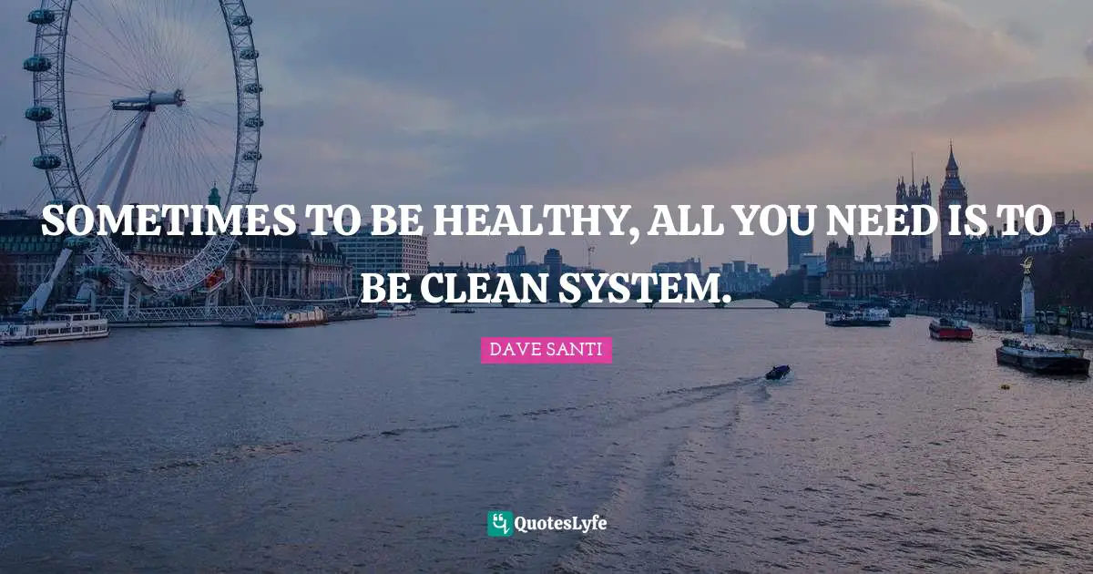 SOMETIMES TO BE HEALTHY, ALL YOU NEED IS TO BE CLEAN SYSTEM.
