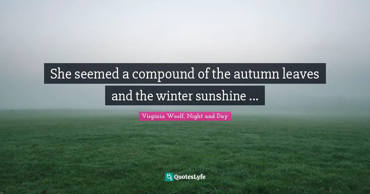 She seemed a compound of the autumn leaves and the winter sunshine ...