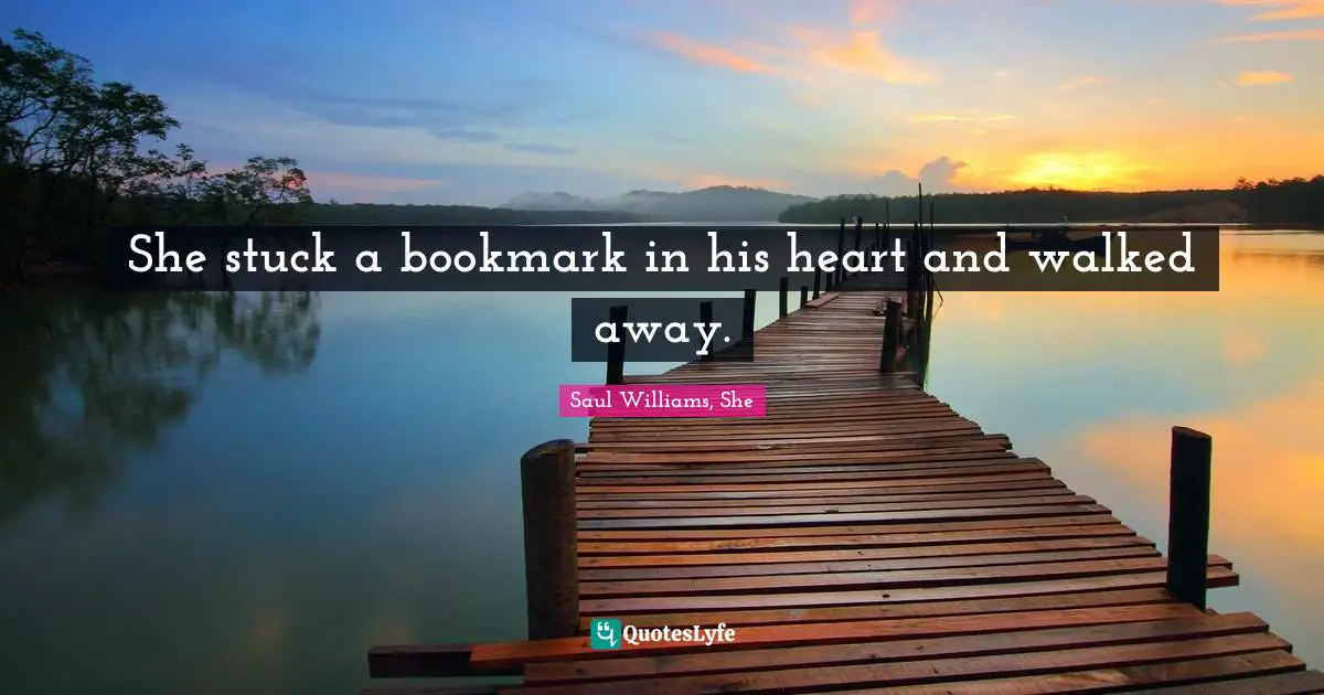 Saul Williams, She Quotes: "She stuck a bookmark in his heart and walked away."