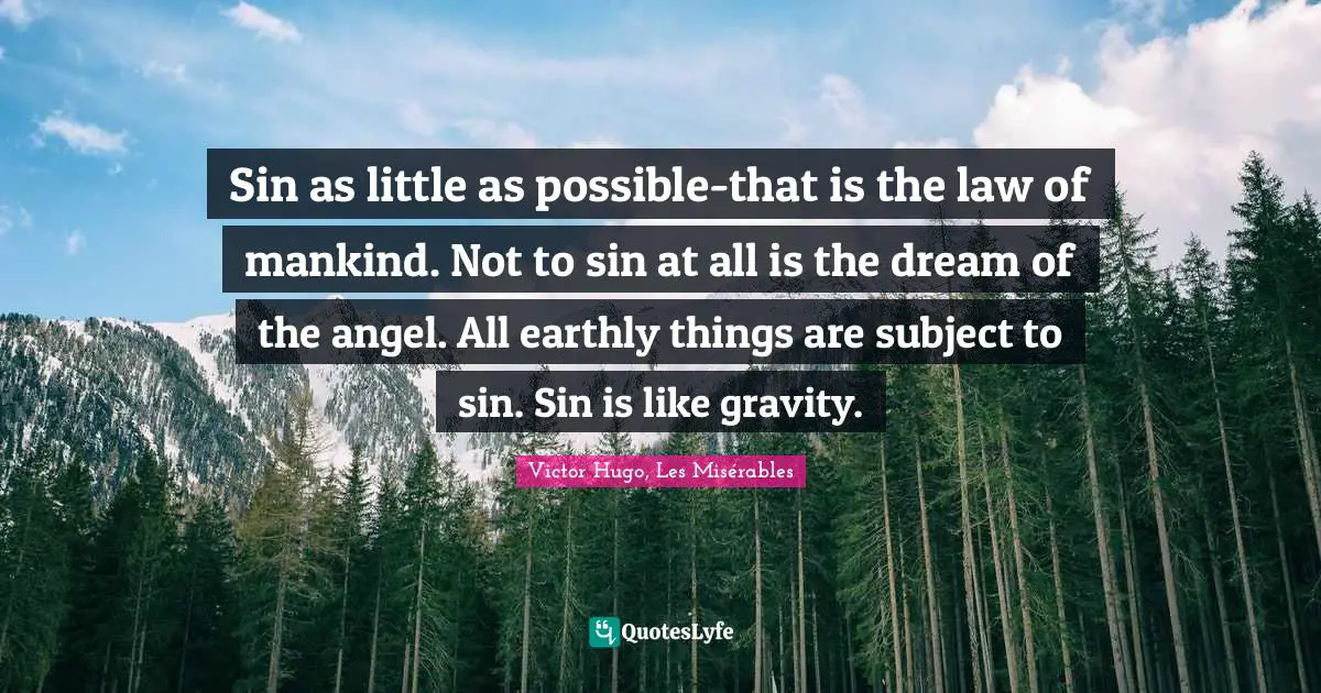 Sin as little as possible-that is the law of mankind. Not to sin at all is the dream of the angel. All earthly things are subject to sin. Sin is like gravity.