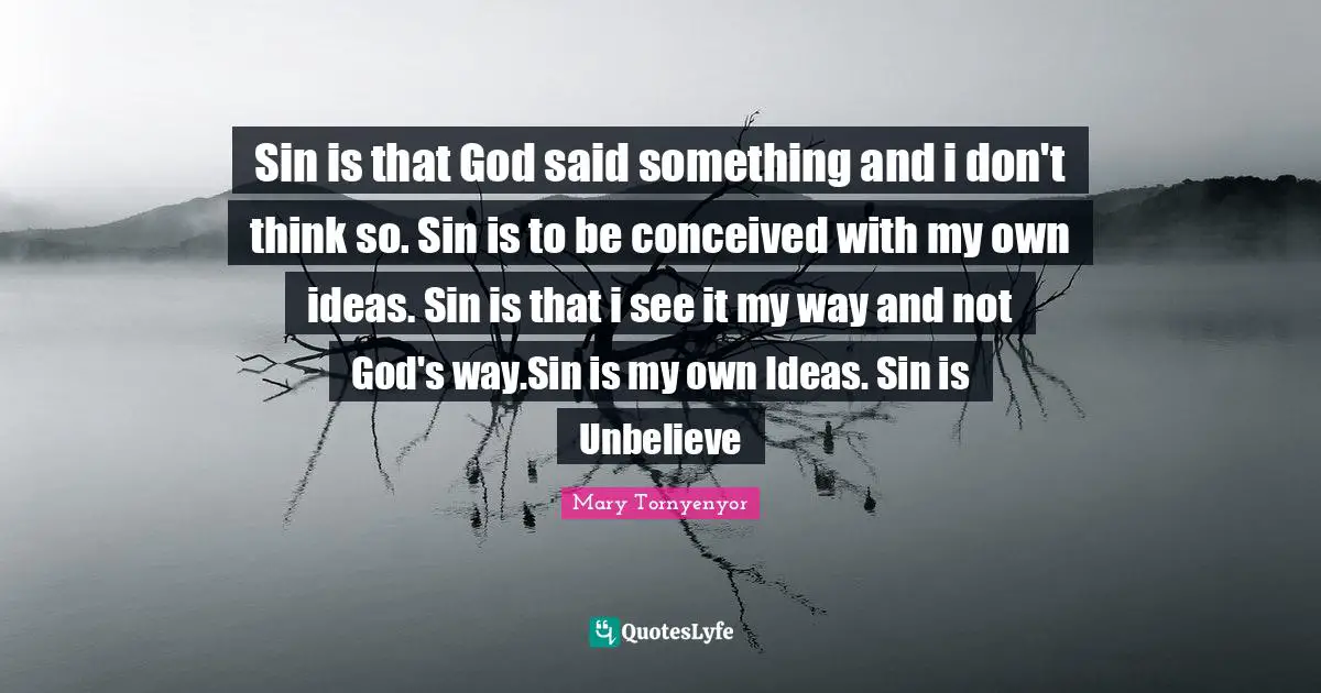 Sin is that God said something and i don't think so. Sin is to be conceived with my own ideas. Sin is that i see it my way and not God's way.Sin is my own Ideas. Sin is Unbelieve