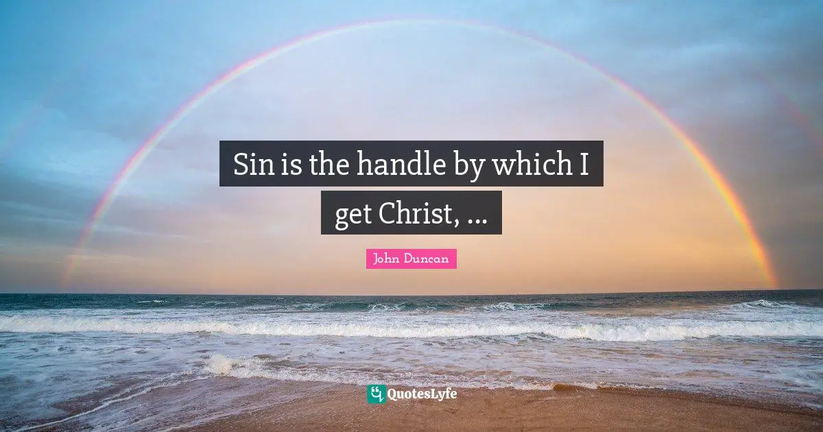 Sin is the handle by which I get Christ, ...