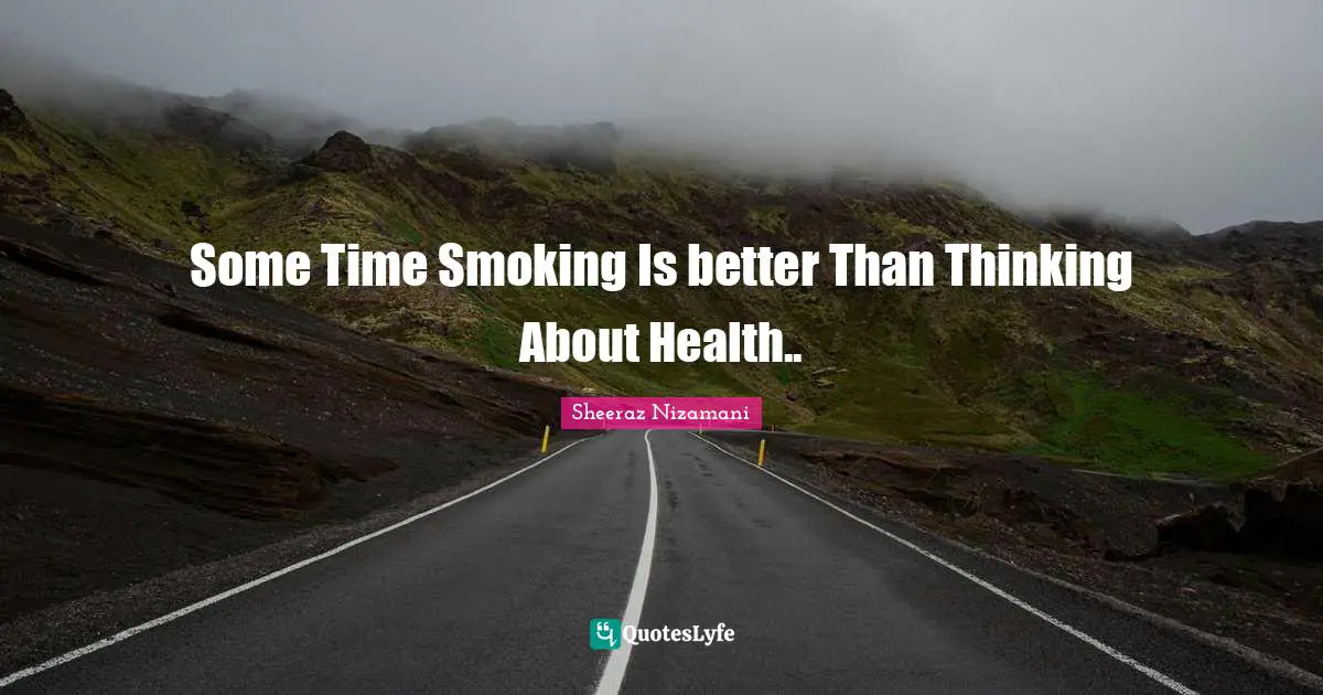 Some Time Smoking Is better Than Thinking About Health..