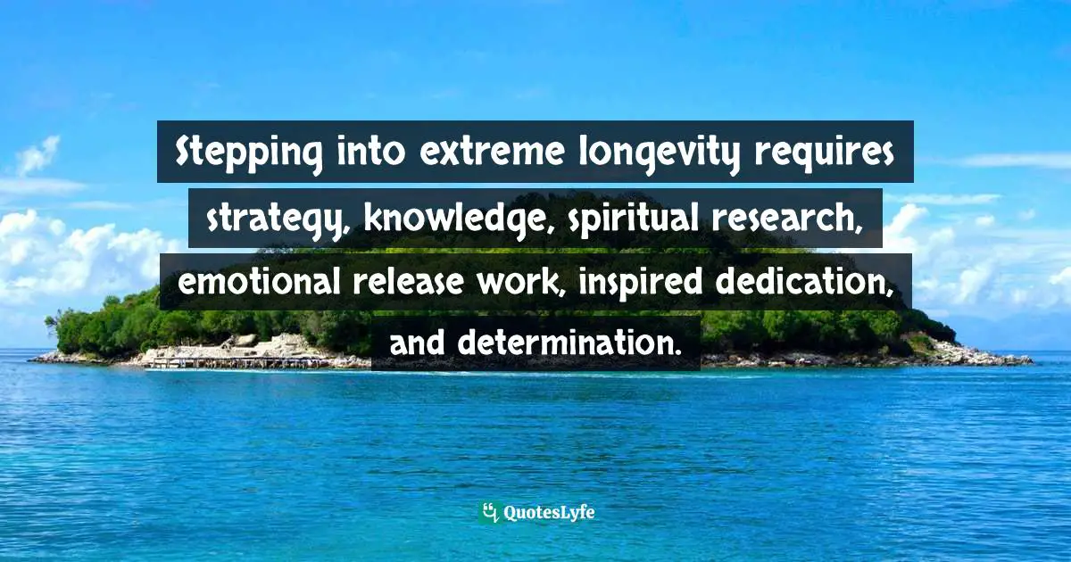 David Wolfe Quotes: "Stepping into extreme longevity requires strategy, knowledge, spiritual research, emotional release work, inspired dedication, and determination."