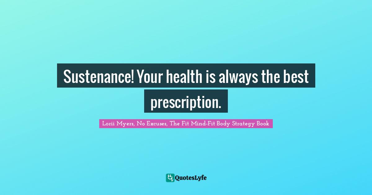 Sustenance! Your health is always the best prescription.