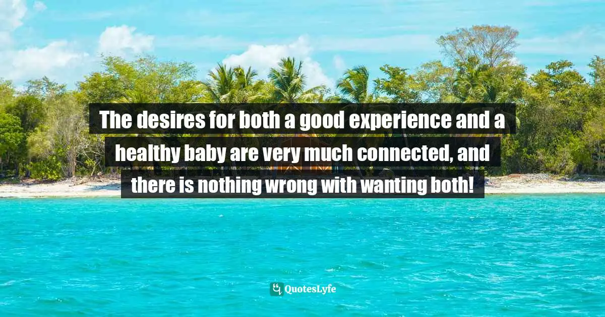 Birth Mother Quotes: "The desires for both a good experience and a healthy baby are very much connected, and there is nothing wrong with wanting both!"