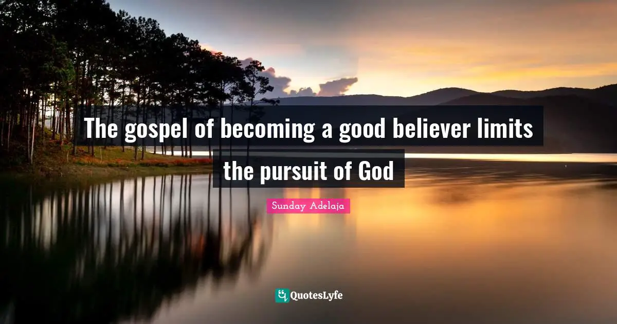 The gospel of becoming a good believer limits the pursuit of God
