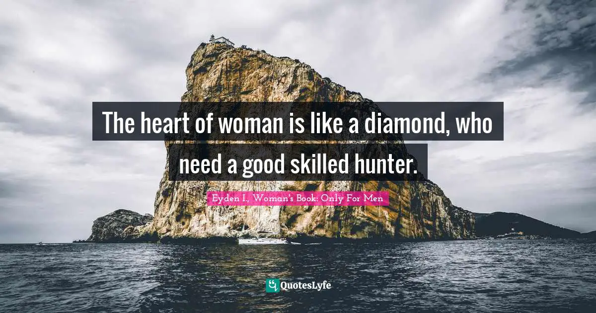 Be Skilled Quotes: "The heart of woman is like a diamond, who need a good skilled hunter."