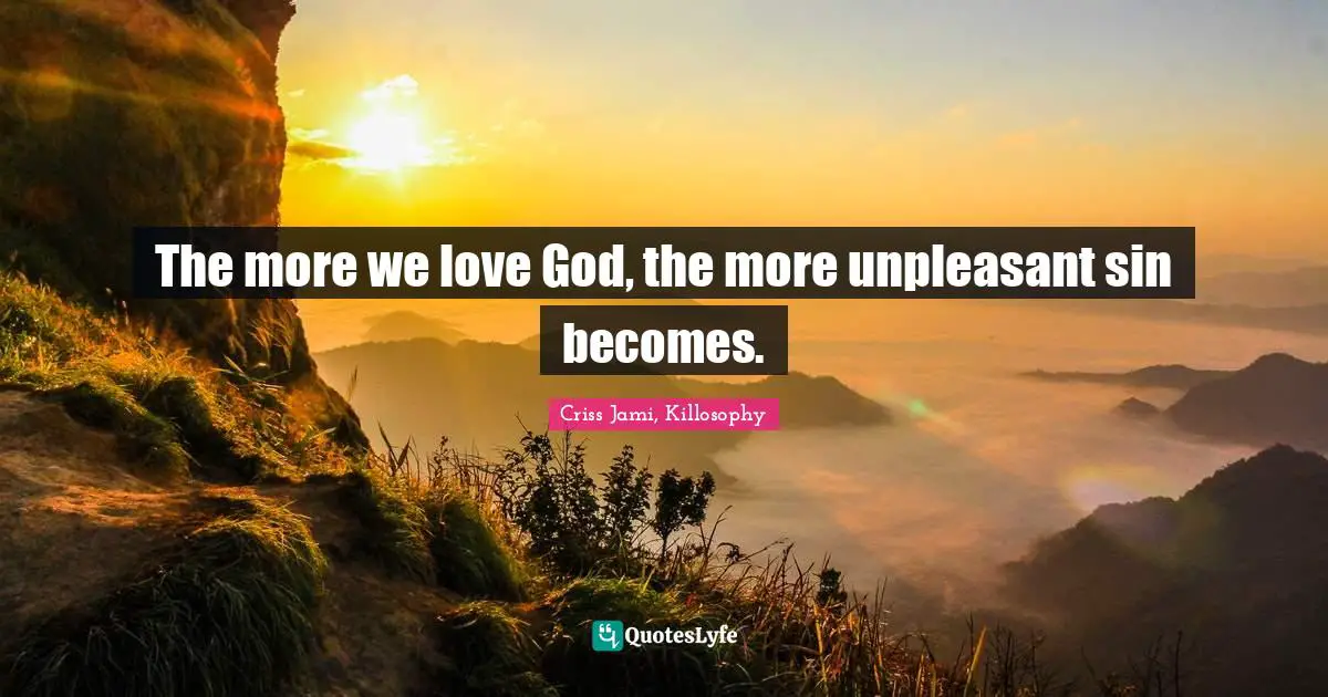 The more we love God, the more unpleasant sin becomes.