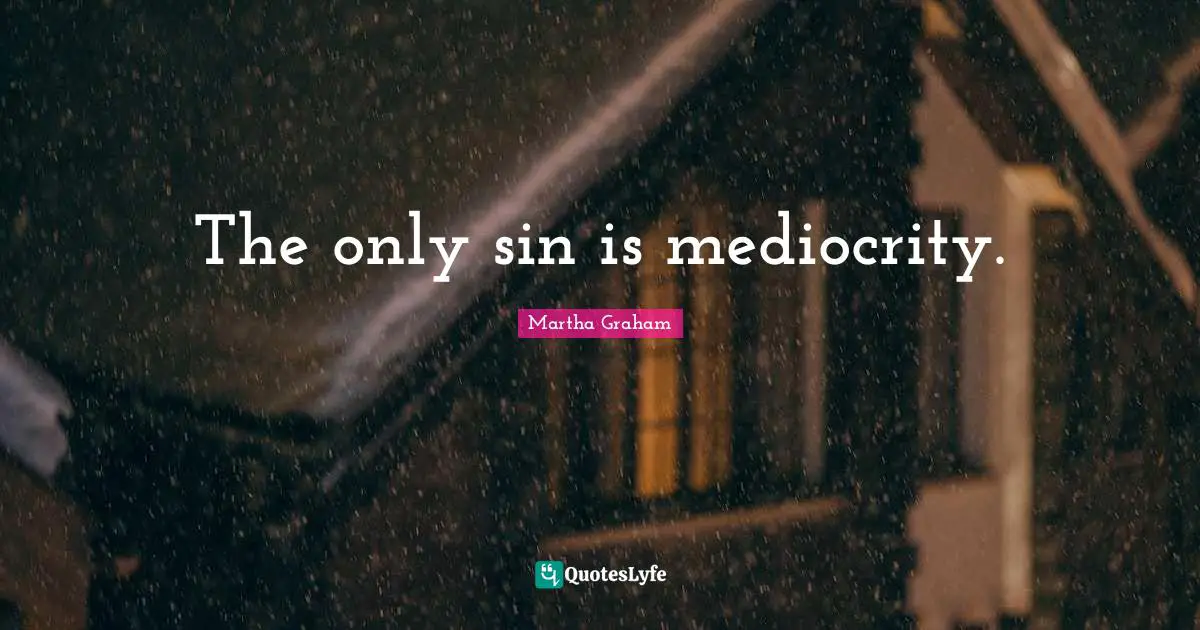 The only sin is mediocrity.