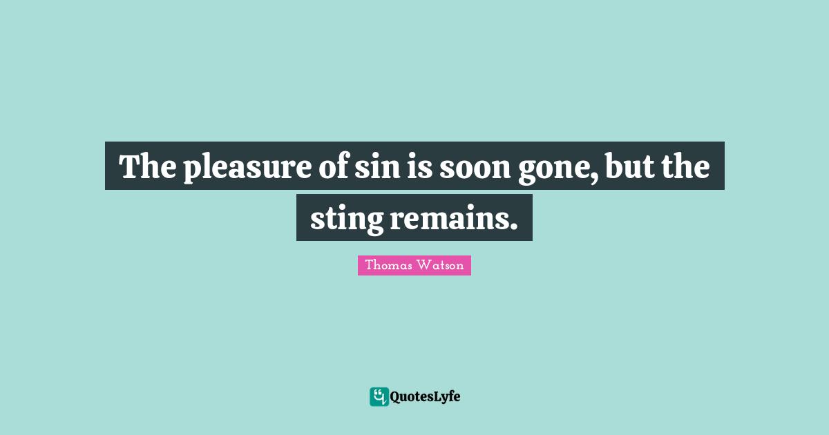 The pleasure of sin is soon gone, but the sting remains.