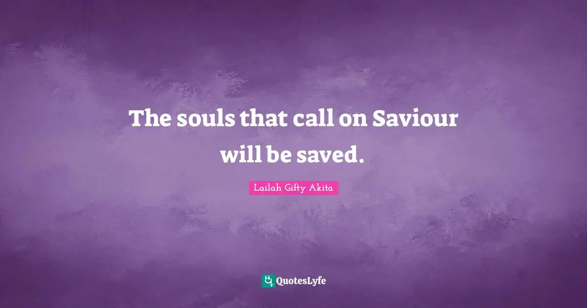 The souls that call on Saviour will be saved.