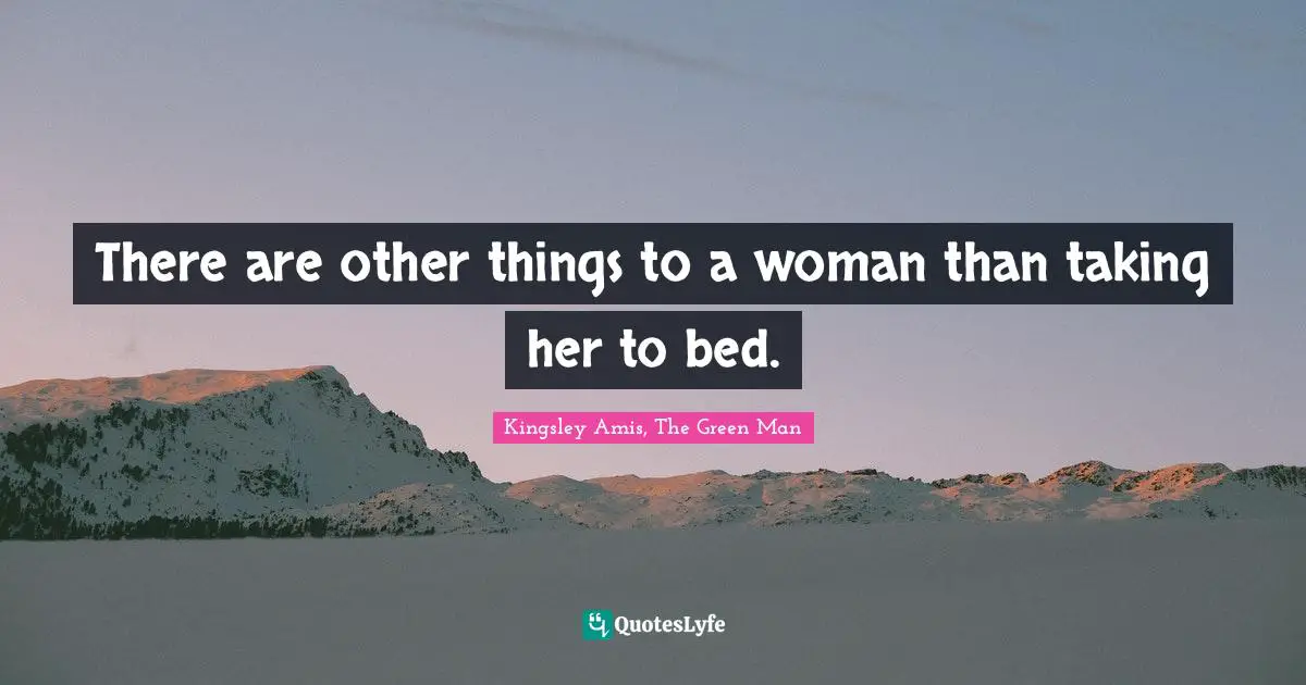 There are other things to a woman than taking her to bed.