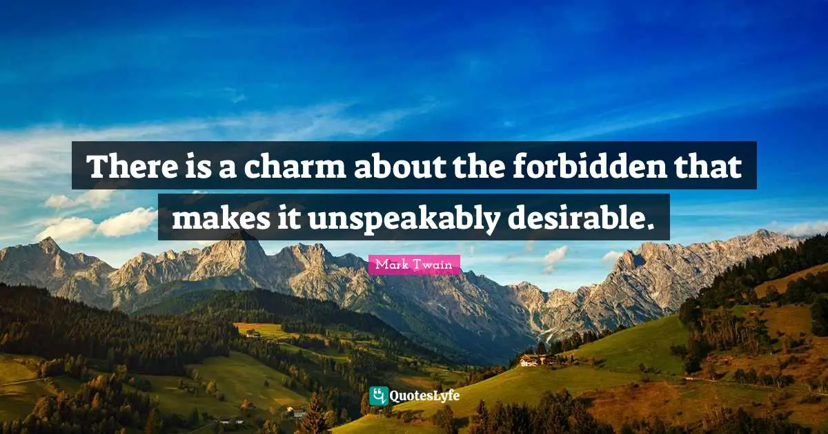 There is a charm about the forbidden that makes it unspeakably desirable.