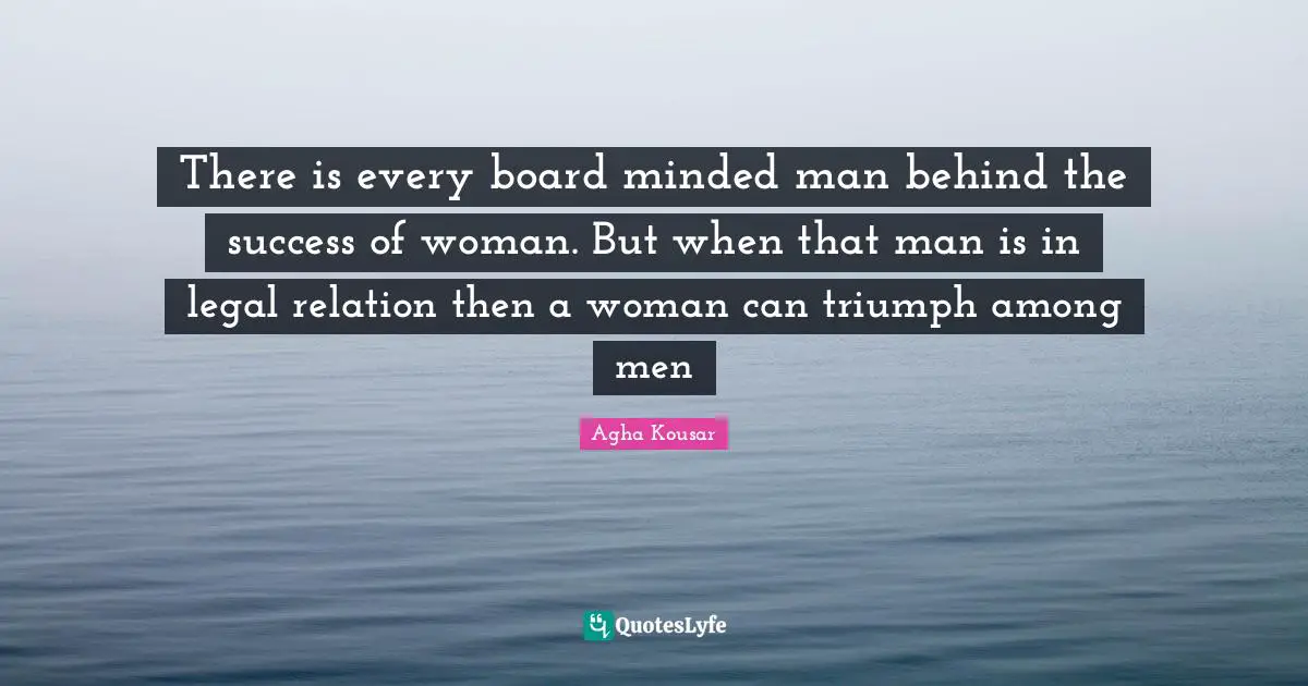 There is every board minded man behind the success of woman. But when that man is in legal relation then a woman can triumph among men