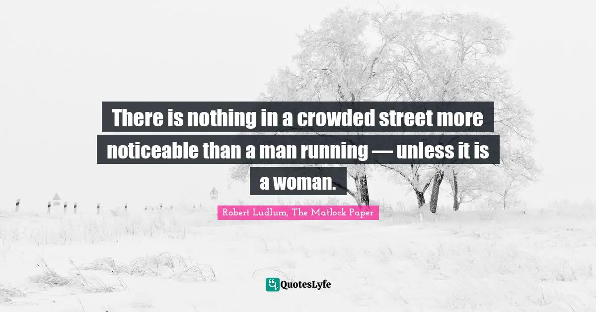 Robert Ludlum, The Matlock Paper Quotes: "There is nothing in a crowded street more noticeable than a man running ― unless it is a woman."