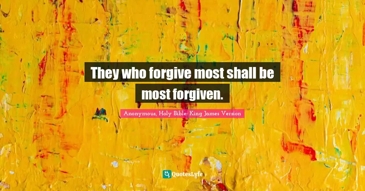 They who forgive most shall be most forgiven.