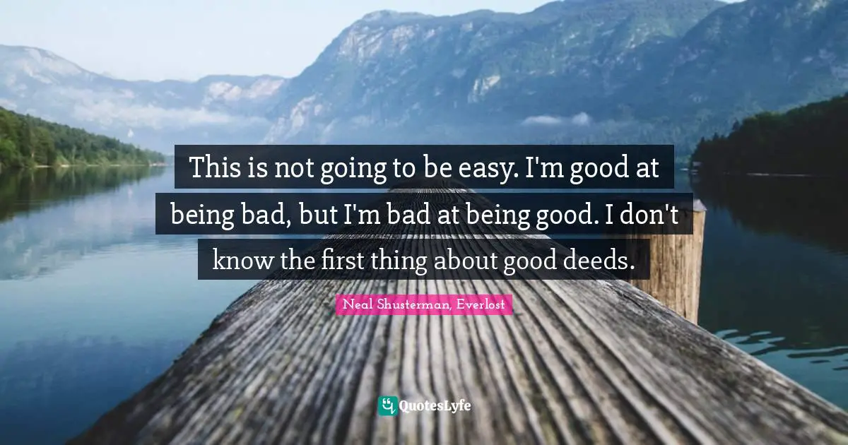 This is not going to be easy. I'm good at being bad, but I'm bad at being good. I don't know the first thing about good deeds.