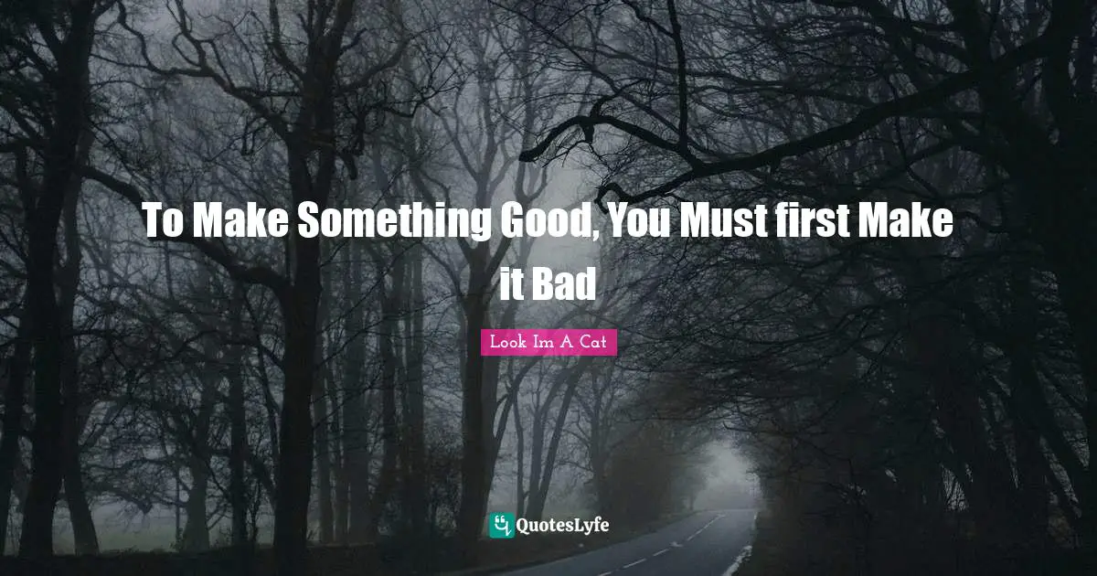 To Make Something Good, You Must first Make it Bad
