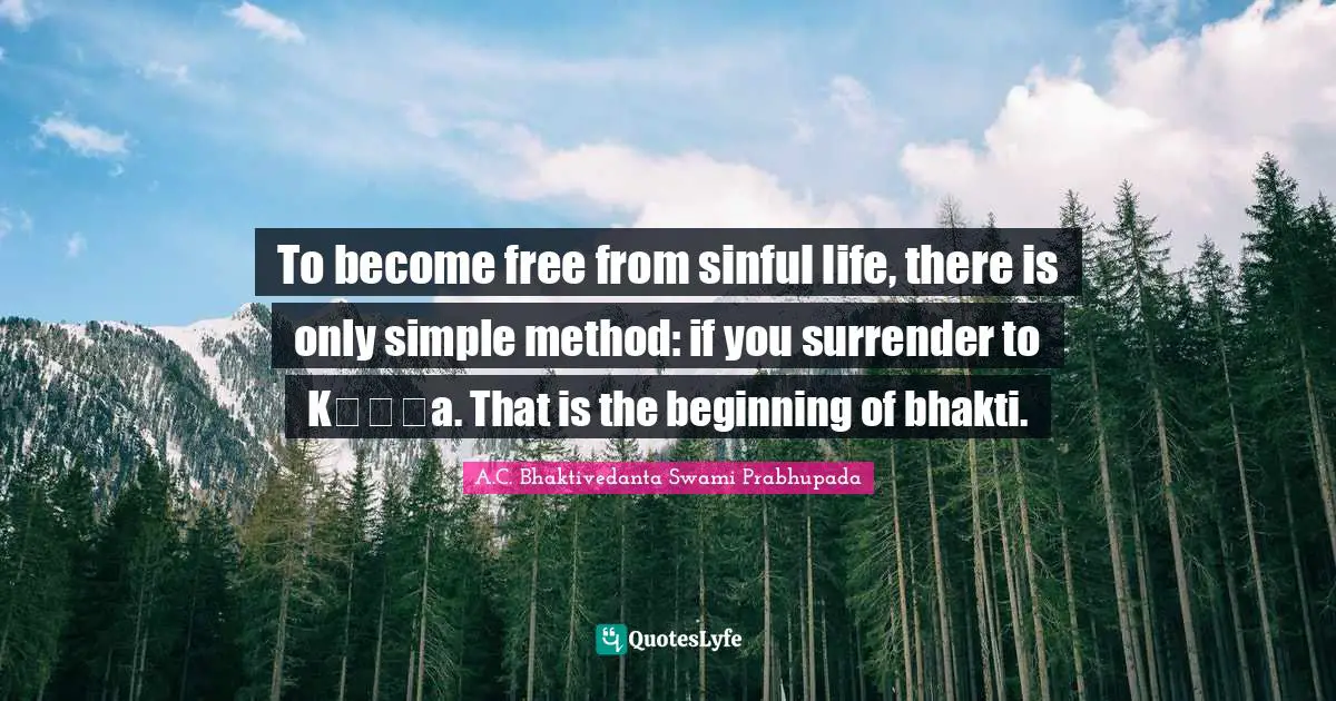 A.C. Bhaktivedanta Swami Prabhupada Quotes: "To become free from sinful life, there is only simple method: if you surrender to Kṛṣṇa. That is the beginning of bhakti."