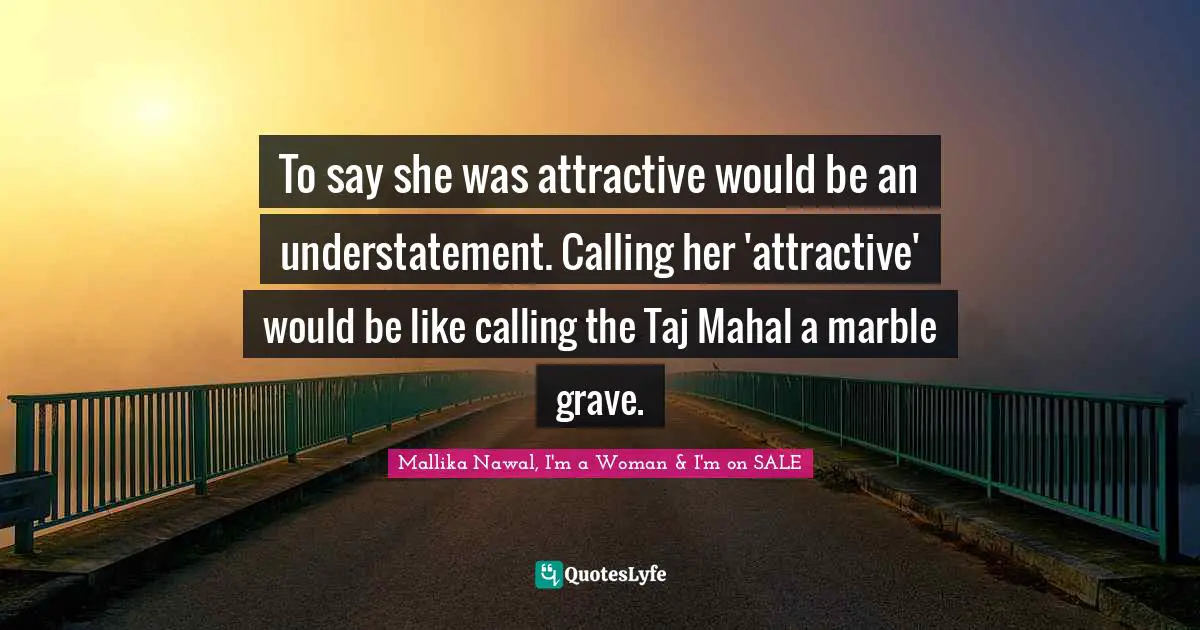 To say she was attractive would be an understatement. Calling her 'attractive' would be like calling the Taj Mahal a marble grave.