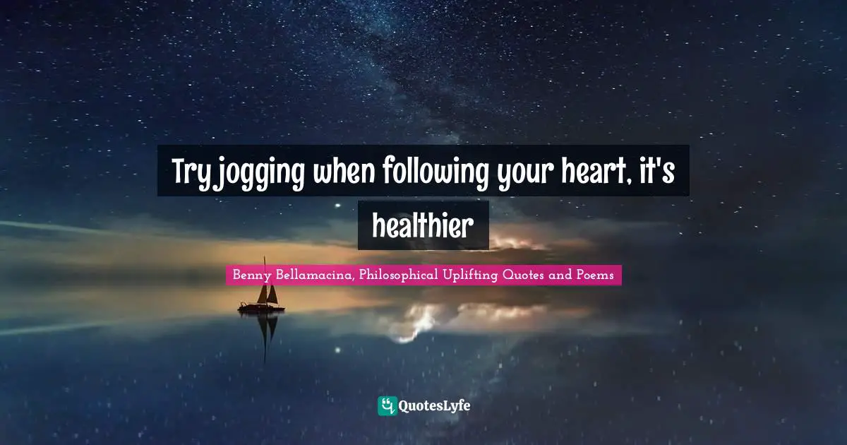 Benny Bellamacina, Philosophical Uplifting Quotes And Poems Quotes: "Try jogging when following your heart, it's healthier"