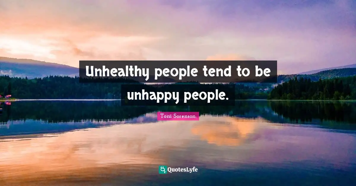Unhealthy people tend to be unhappy people.
