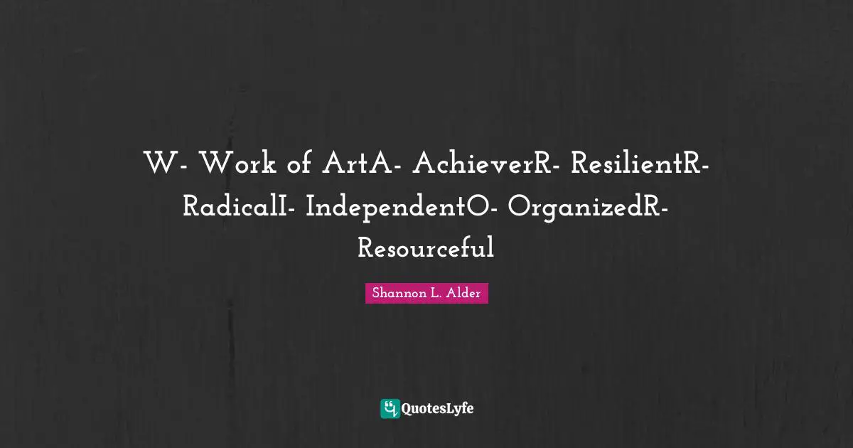 W- Work of ArtA- AchieverR- ResilientR- RadicalI- IndependentO- OrganizedR- Resourceful