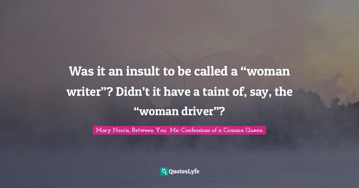 Was it an insult to be called a “woman writer”? Didn’t it have a taint of, say, the “woman driver”?
