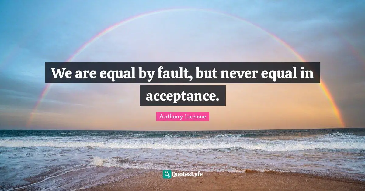 Anthony Liccione Quotes: We are equal by fault, but never equal in acceptance.