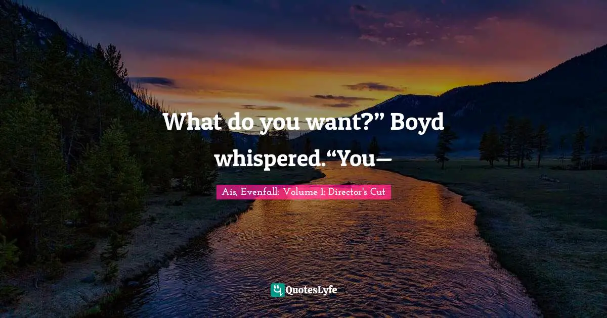 Hsin Liu Vega Quotes: "What do you want?” Boyd whispered.“You—"