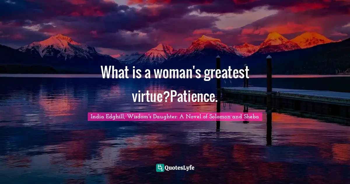 What is a woman's greatest virtue?Patience.
