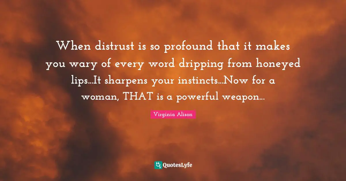 Dripping Quotes: "When distrust is so profound that it makes you wary of every word dripping from honeyed lips...It sharpens your instincts...Now for a woman, THAT is a powerful weapon..."