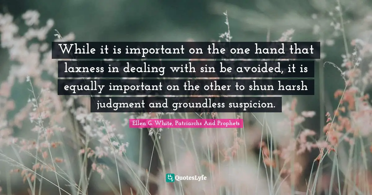 While it is important on the one hand that laxness in dealing with sin be avoided, it is equally important on the other to shun harsh judgment and groundless suspicion.