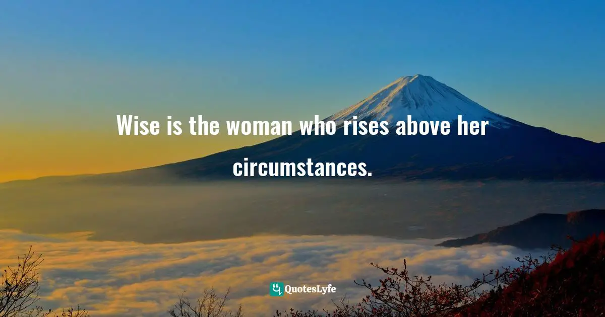 Liz Curtis Higgs Quotes: "Wise is the woman who rises above her circumstances."