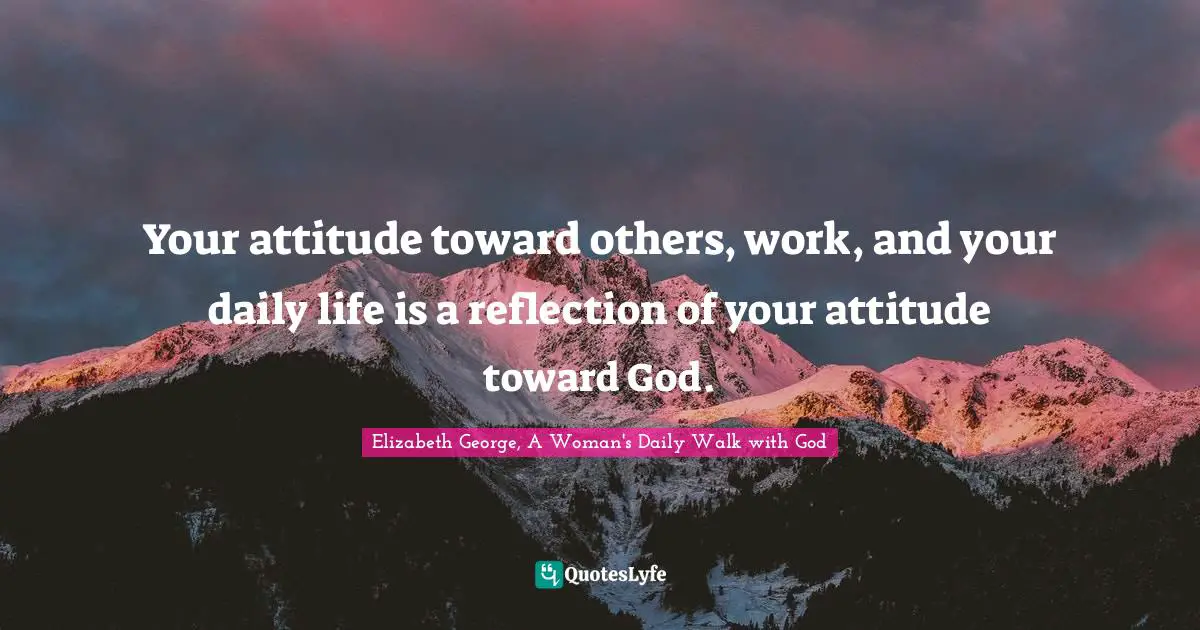 Reflect Quotes: "Your attitude toward others, work, and your daily life is a reflection of your attitude toward God."