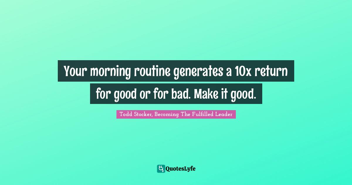 Your morning routine generates a 10x return for good or for bad. Make it good.